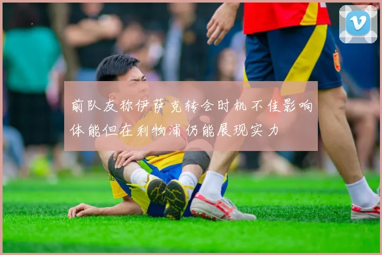 前队友称伊萨克转会时机不佳影响体能但在利物浦仍能展现实力