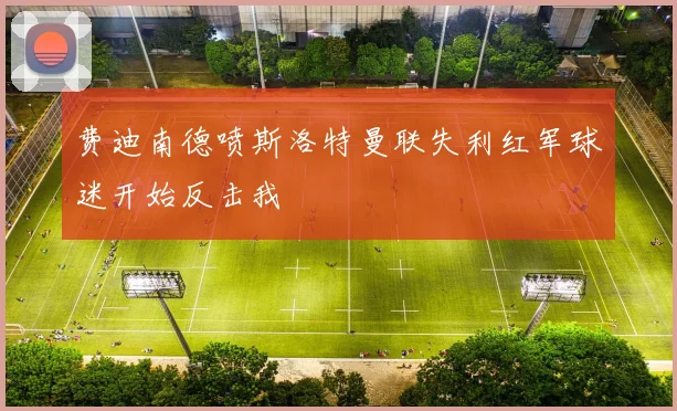 费迪南德喷斯洛特曼联失利红军球迷开始反击我