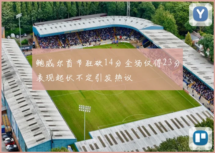 鲍威尔首节狂砍14分全场仅得23分表现起伏不定引发热议