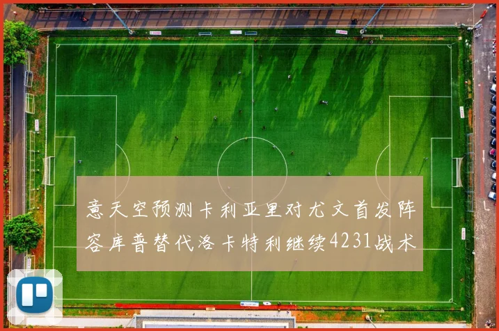 意天空预测卡利亚里对尤文首发阵容库普替代洛卡特利继续4231战术