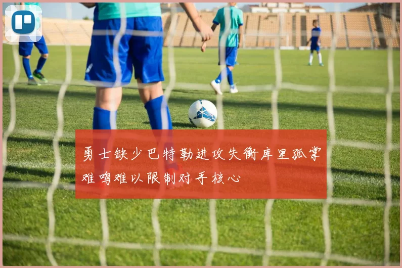 勇士缺少巴特勒进攻失衡库里孤掌难鸣难以限制对手核心