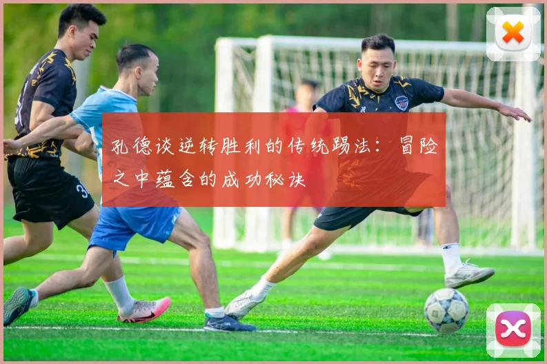 孔德谈逆转胜利的传统踢法：冒险之中蕴含的成功秘诀