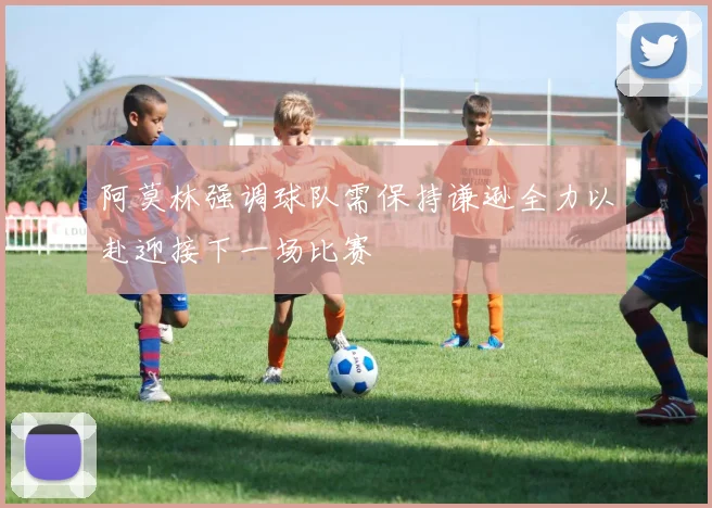 阿莫林强调球队需保持谦逊全力以赴迎接下一场比赛