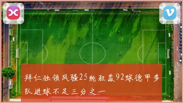拜仁独领风骚25轮狂轰92球德甲多队进球不足三分之一