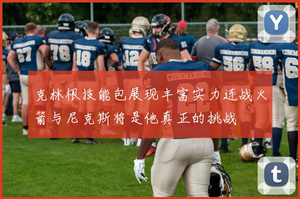 克林根技能包展现丰富实力连战火箭与尼克斯将是他真正的挑战