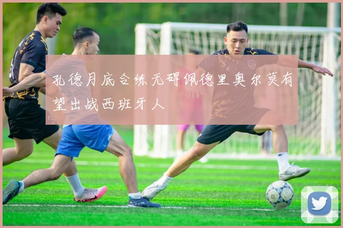 孔德月底合练无碍佩德里奥尔莫有望出战西班牙人