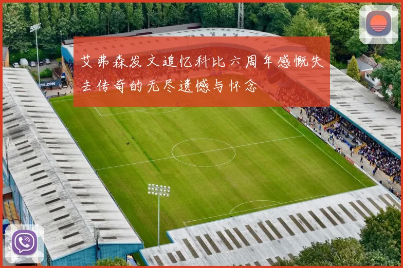 艾弗森发文追忆科比六周年感慨失去传奇的无尽遗憾与怀念