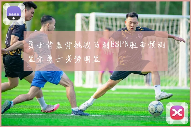 勇士背靠背挑战马刺ESPN胜率预测显示勇士劣势明显