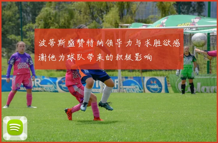 波蒂斯盛赞特纳领导力与求胜欲感谢他为球队带来的积极影响