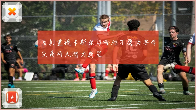 马刺重视卡斯尔与哈珀不愿为字母交易两大潜力新星