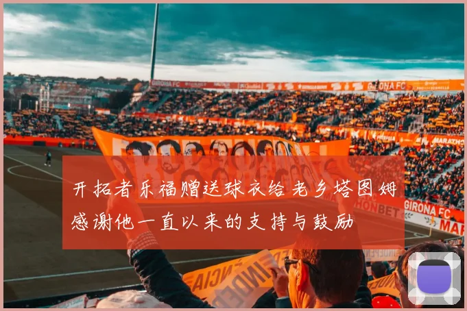 开拓者乐福赠送球衣给老乡塔图姆感谢他一直以来的支持与鼓励