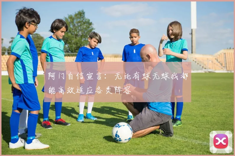 阿门自信宣言：无论有球无球我都能高效适应各类阵容