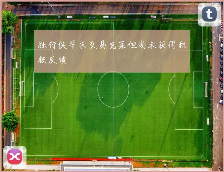 独行侠寻求交易克莱但尚未获得积极反馈